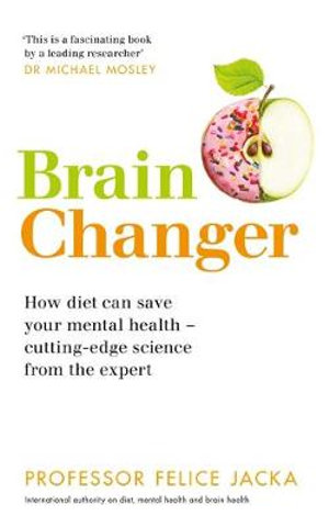 Brain Changer : How diet can save your mental health - cutting-edge science from an expert - Professor Felice Jacka