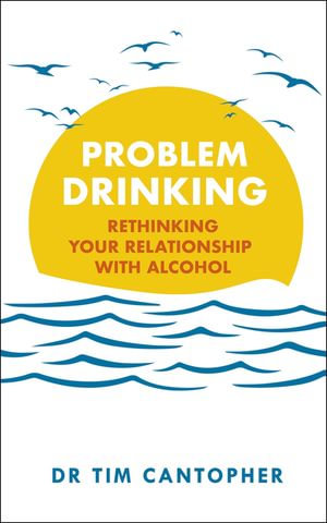 Problem Drinking : Rethinking Your Relationship with Alcohol - Tim Cantopher