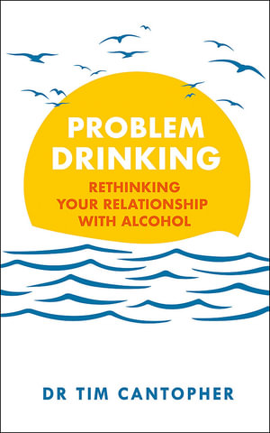 Problem Drinking : Rethinking Your Relationship with Alcohol - Tim Cantopher