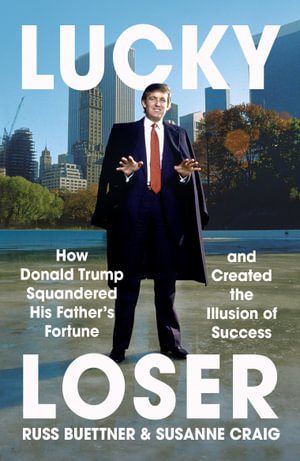 Lucky Loser : How Donald Trump Squandered His Father's Fortune and Created the Illusion of Success - Russ Buettner