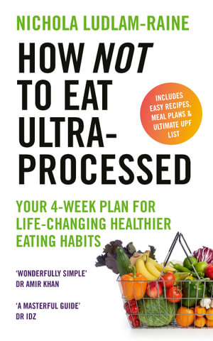 How Not to Eat Ultra-Processed : Your 4-week plan for life-changing healthier eating habits - Nichola Ludlam-Raine