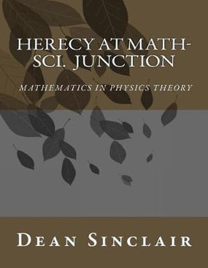 Herecy at Math-Sci Junction : Basic Mathematics in Physics Theory - Dr Dean Leroy Sinclair Phd