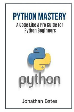 Code Like a Pro : A Code Like a Pro Guide for Python Beginners - Jonathan Bates