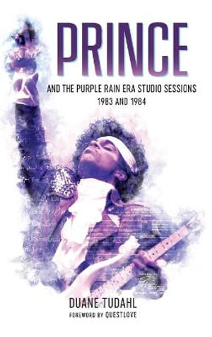 Prince and the Purple Rain Era Studio Sessions : 1983 and 1984 - Duane Tudahl