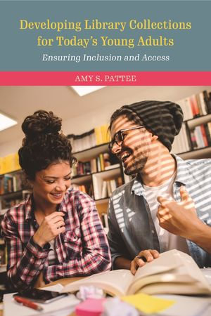 Developing Library Collections for Today's Young Adults : Ensuring Inclusion and Access - Amy S. Pattee