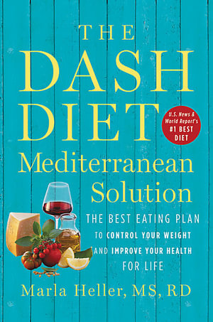 The DASH Diet Mediterranean Solution : The Best Eating Plan to Control Your Weight and Improve Your Health for Life - Marla Heller
