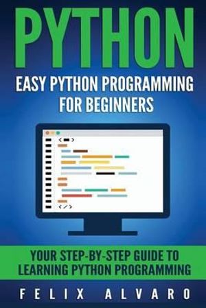 Python : Easy Python Programming for Beginners, Your Guide to Learning Python - Felix Alvaro