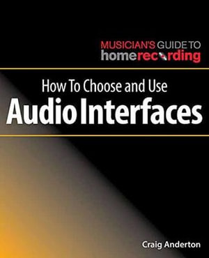 How To Choose and Use Audio Interfaces : Musician's Guide to Home Recording - Craig Anderton