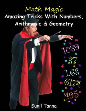 Math Magic : Amazing Tricks with Numbers, Arithmetic & Geometry! - Sunil Tanna