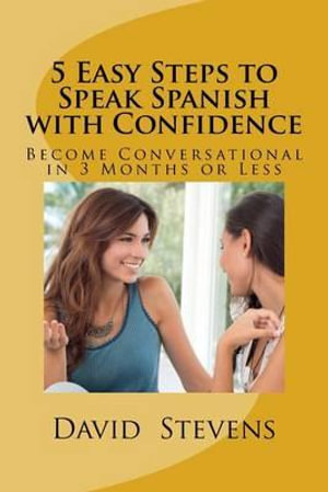 5 Easy Steps to Speak Spanish with Confidence : Become Conversational in 3 Months or Less - MR David E Stevens III