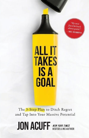 All It Takes Is a Goal : The 3-Step Plan to Ditch Regret and Tap Into Your Massive Potential - Jon Acuff