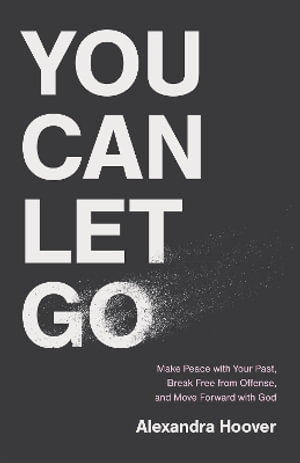 You Can Let Go : Make Peace with Your Past, Break Free from Offense, and Move Forward with God - Alexandra Hoover
