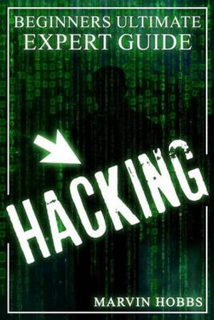 Hacking, Computer Hacking, Hacker, How to Hack, Expert : Beginners Ultimate Expert Guide - Marvin Hobbs