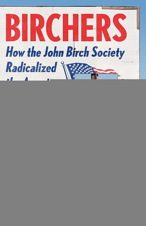 Birchers : How the John Birch Society Radicalized the American Right - Matthew Dallek