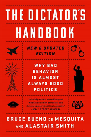 The Dictator's Handbook : Why Bad Behavior is Almost Always Good Politics - Alastair Smith