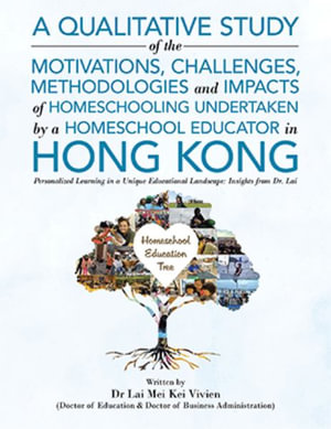 A Qualitative Study Of The Motivations, Challenges, Methodologies And Impacts Of Homeschooling Undertaken By A Homeschool Educator In Hong Kong : Personalized Learning in a Unique Educational Landscape: Insights from Dr. Lai - Dr Lai Mei Kei Vivien