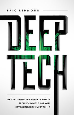 Deep Tech : Demystifying the Breakthrough Technologies That Will Revolutionize Everythi - Eric Redmond