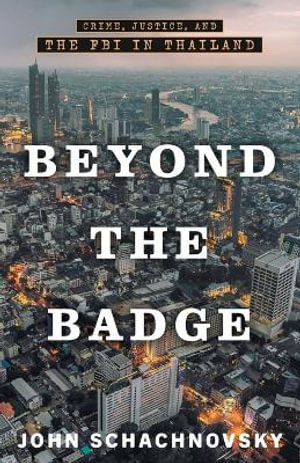 Beyond the Badge : Crime, Justice, and the FBI in Thailand - John Schachnovsky