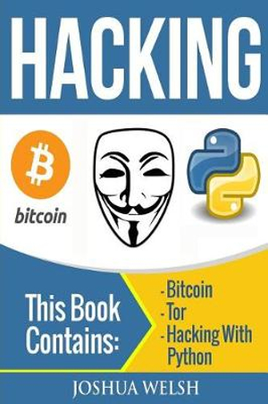 Hacking, Hacking with Python, Bitcoin, Blockchain, Tor, Python Book : 3 Manuscripts - Bitcoin, Tor, Hacking with Python - Joshua Welsh