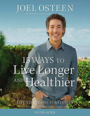 15 Ways to Live Longer and Healthier Study Guide : Life-Changing Strategies for Greater Energy, a More Focused Mind, and a Calmer Soul - Joel Osteen