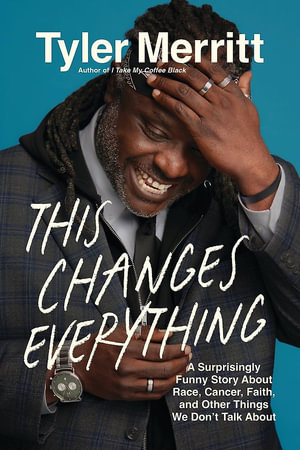 This Changes Everything : A Surprisingly Funny Story About Race, Cancer, Faith, and Other Things We Don't Talk About - Tyler Merritt