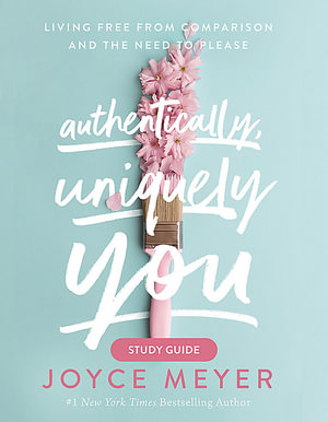 Authentically, Uniquely You Study Guide : Living Free from Comparison and the Need to Please - Joyce Meyer