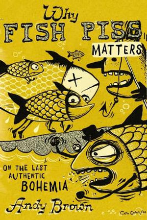 Why Fish Piss Matters : On the Last Authentic Bohemia - Andy Brown