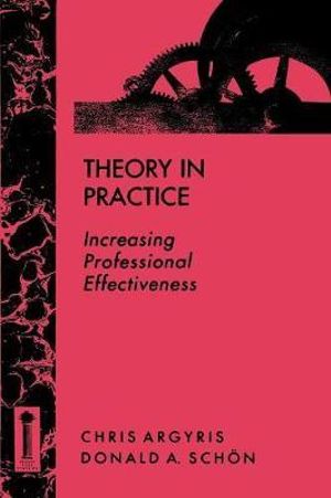 Theory in Practice : Increasing Professional Effectiveness - Chris Argyris