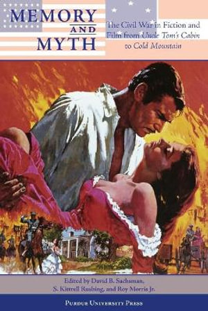 Memory and Myth : The Civil War in Fiction and Film from Uncle Tom's Cabin to Cold Mountain - S. Kittrell Rushing