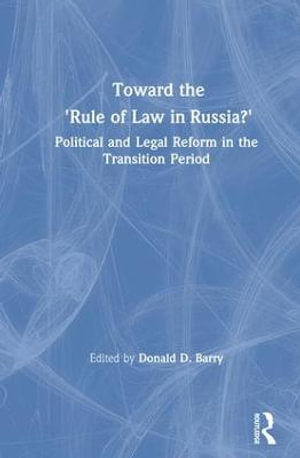 Toward the "Rule of Law" in Russia? : Political and Legal Reform in the Transition Period :  Political and Legal Reform in the Transition Period - Donald D. Barry