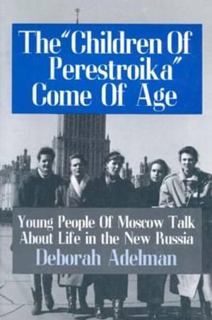 The Children of Perestroika Come of Age : Young People of Moscow Talk About Life in the New Russia - Deborah Adelman