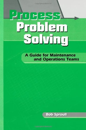 Process Problem Solving : A Guide for Maintenance and Operations Teams - Bob Sproull