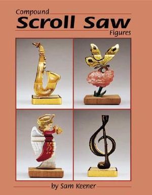 Compound Scroll Saw Patterns : Original 2-in-1 Designs for 3D Animals and People - Sam Keener