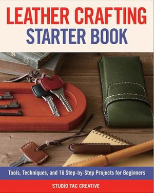 Leather Crafting Starter Book : Tools, Techniques, and 16 Step-by-Step Projects for Beginners - Editors of Fox Chapel Publishing