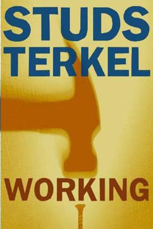 Working : People Talk About What They Do All Day and How They Feel About What They Do - Studs Terkel