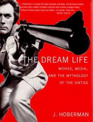 The Dream Life : Movies, Media, And The Mythology Of The Sixties - J. Hoberman