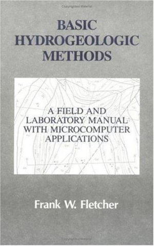 Basic Hydrogeologic Methods : A Field and Laboratory Manual with Microcomputer Applications - Frank Fletcher