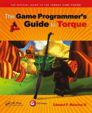 The Game Programmer's Guide to Torque : Under the Hood of the Torque Game Engine - Edward F. Maurina
