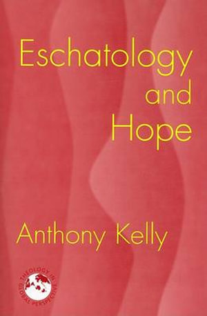 Eschatology and Hope : Theology in Global Perspectives - Anthony Kelly