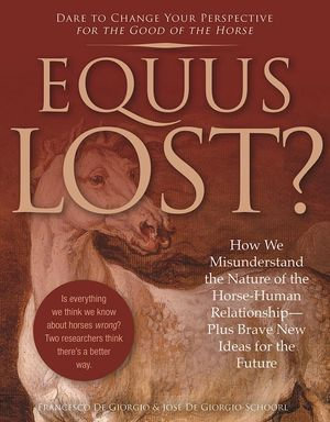 Equus Lost? : How We Misunderstand the Nature of the Horse-Human Relationship--Plus Brave New Ideas for the Future - Francesco De Giorgio