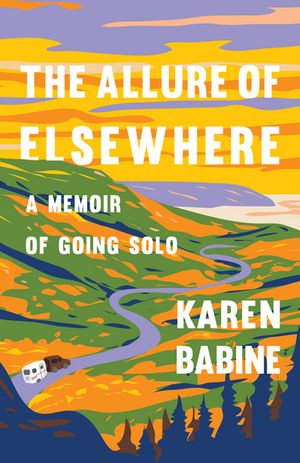 The Allure of Elsewhere : A Memoir of Going Solo - Karen Babine