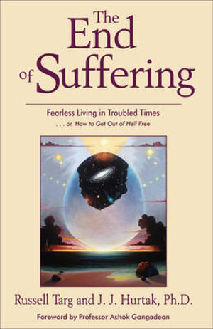 The End of Suffering : Fearless Living in Troubled Times . . or, How to Get Out of Hell Free - Russell Targ