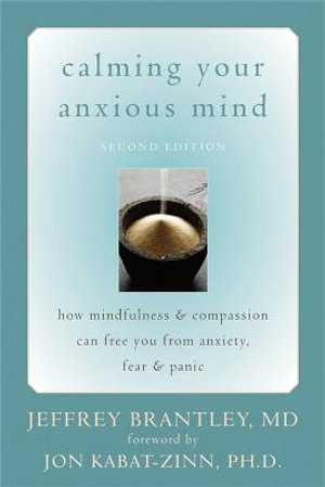 Calming Your Anxious Mind : How Mindfulness & Compassion Can Free You from Anxiety, Fear & Panic, 2nd Edition - Jeffrey Brantley