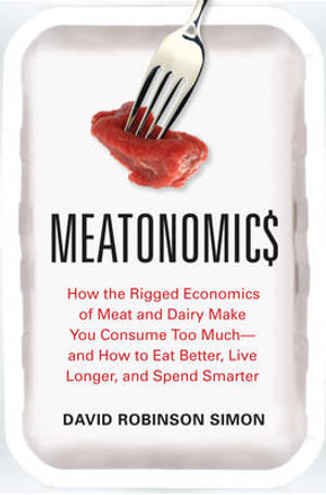 Meatonomics : How the Rigged Economics of Meat and Dairy Make You Consume Too Much and How to Eat Better, Live Longer, and Spend Smarter - David Robinson Simon
