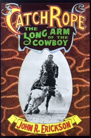 Catch Rope : The Long Arm of the Cowboy - John R. Erickson