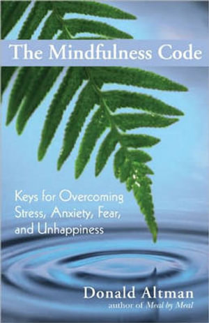 The Mindfulness Code : Keys for Overcoming Stress, Anxiety, Fear, and Unhappiness - Donald Altman