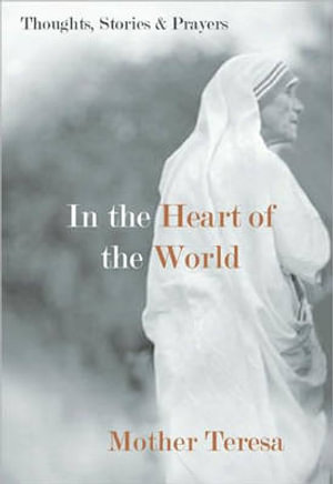 In the Heart of the World : Thoughts, Stories & Prayers - Mother Teresa