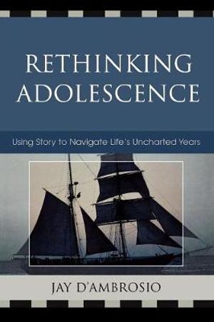 Rethinking Adolescence : Using Story to Navigate Life's Uncharted Years - Jay D' Ambrosio