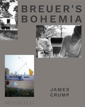 Breuer's Bohemia : The Architect, His Circle, and Midcentury Houses in New England - James Crump