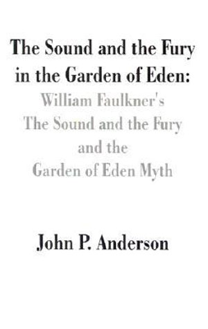 The Sound and the Fury in the Garden of Eden : William Faulkner's The Sound and the Fury and the Garden of Eden Myth - John P. Anderson